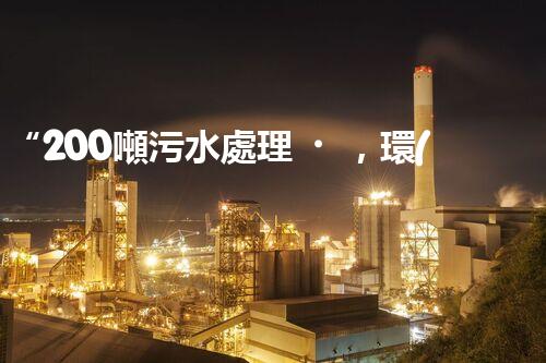 “200噸污水處理，環(huán)保先鋒引領(lǐng)綠色以后”